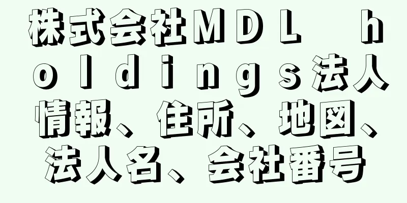 株式会社ＭＤＬ　ｈｏｌｄｉｎｇｓ法人情報、住所、地図、法人名、会社番号