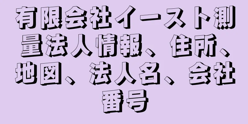 有限会社イースト測量法人情報、住所、地図、法人名、会社番号