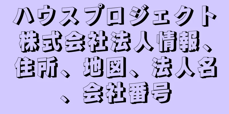 ハウスプロジェクト株式会社法人情報、住所、地図、法人名、会社番号