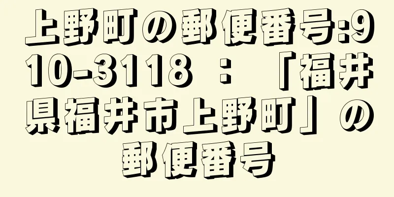 上野町の郵便番号:910-3118 ： 「福井県福井市上野町」の郵便番号