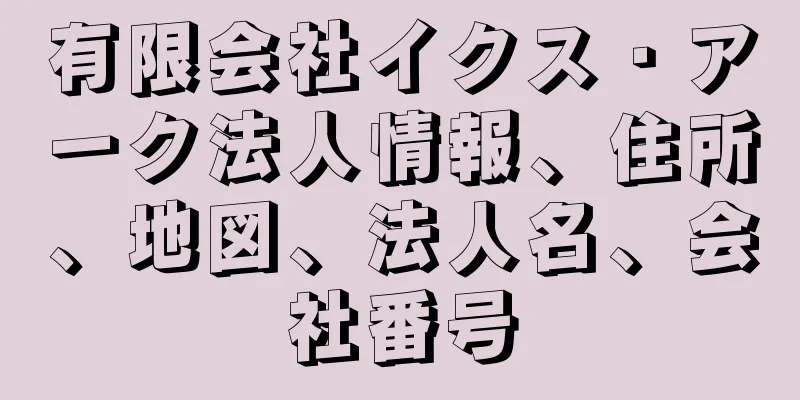 有限会社イクス・アーク法人情報、住所、地図、法人名、会社番号