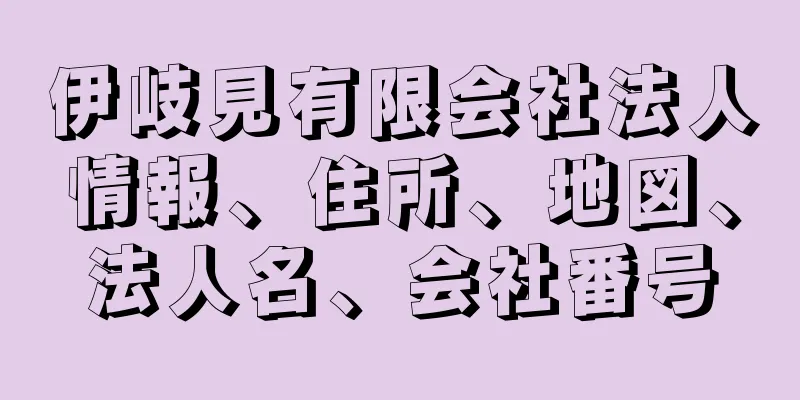 伊岐見有限会社法人情報、住所、地図、法人名、会社番号