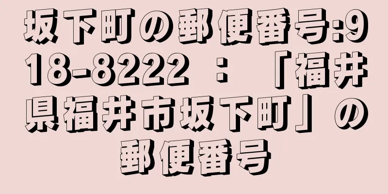 坂下町の郵便番号:918-8222 ： 「福井県福井市坂下町」の郵便番号