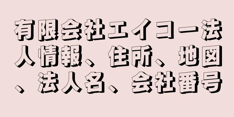有限会社エイコー法人情報、住所、地図、法人名、会社番号