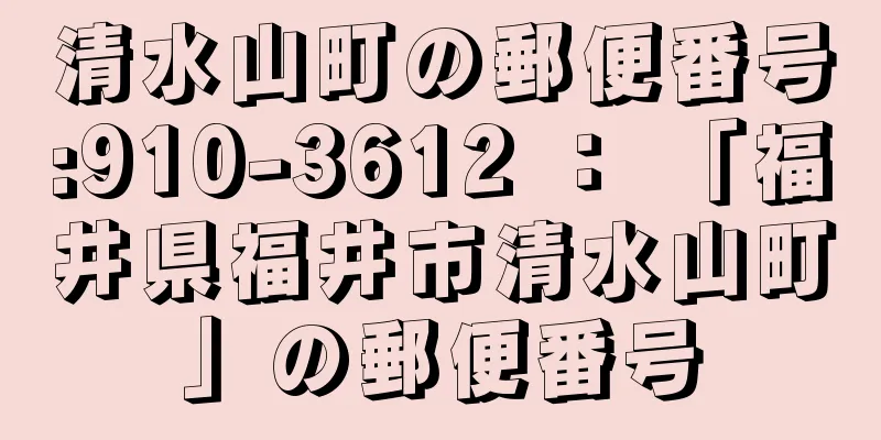 清水山町の郵便番号:910-3612 ： 「福井県福井市清水山町」の郵便番号