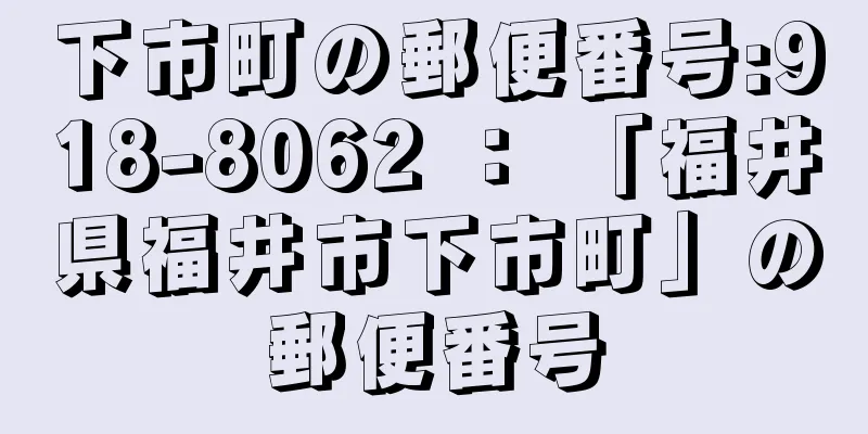 下市町の郵便番号:918-8062 ： 「福井県福井市下市町」の郵便番号