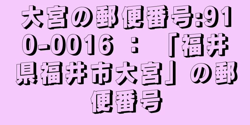 大宮の郵便番号:910-0016 ： 「福井県福井市大宮」の郵便番号