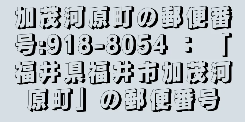 加茂河原町の郵便番号:918-8054 ： 「福井県福井市加茂河原町」の郵便番号