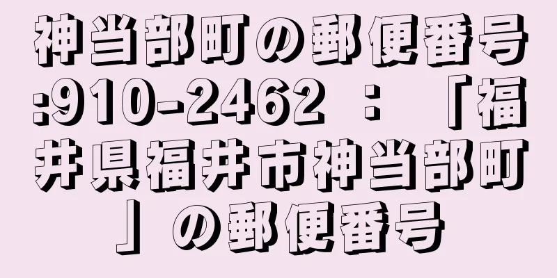 神当部町の郵便番号:910-2462 ： 「福井県福井市神当部町」の郵便番号
