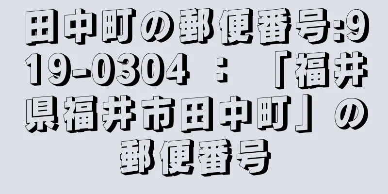 田中町の郵便番号:919-0304 ： 「福井県福井市田中町」の郵便番号