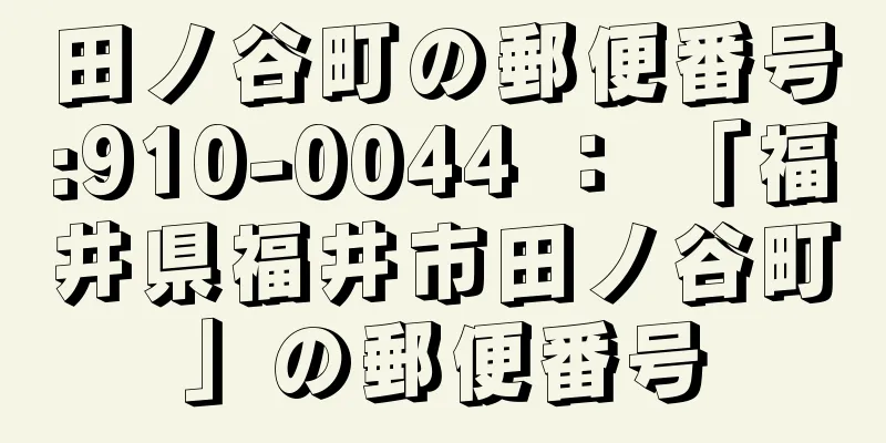 田ノ谷町の郵便番号:910-0044 ： 「福井県福井市田ノ谷町」の郵便番号