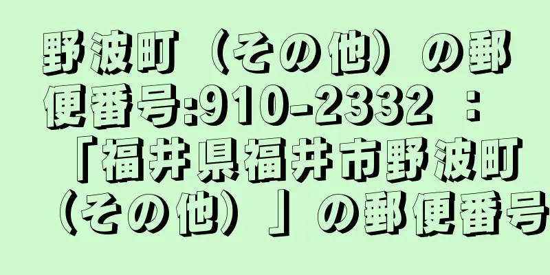 野波町（その他）の郵便番号:910-2332 ： 「福井県福井市野波町（その他）」の郵便番号