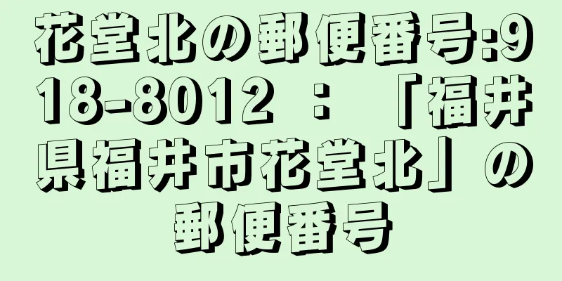 花堂北の郵便番号:918-8012 ： 「福井県福井市花堂北」の郵便番号