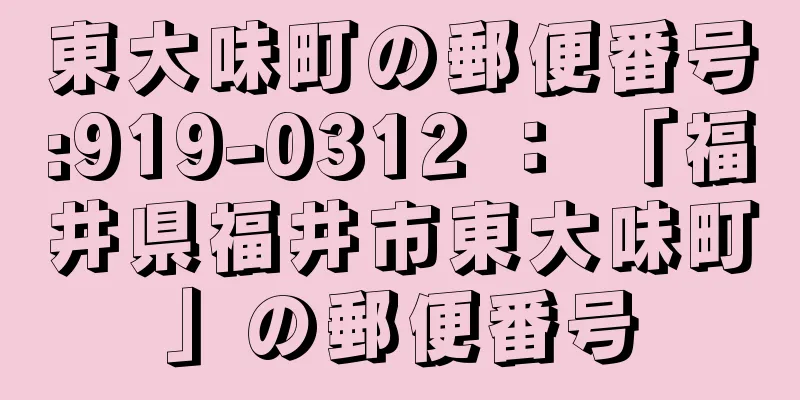 東大味町の郵便番号:919-0312 ： 「福井県福井市東大味町」の郵便番号