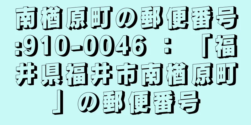 南楢原町の郵便番号:910-0046 ： 「福井県福井市南楢原町」の郵便番号