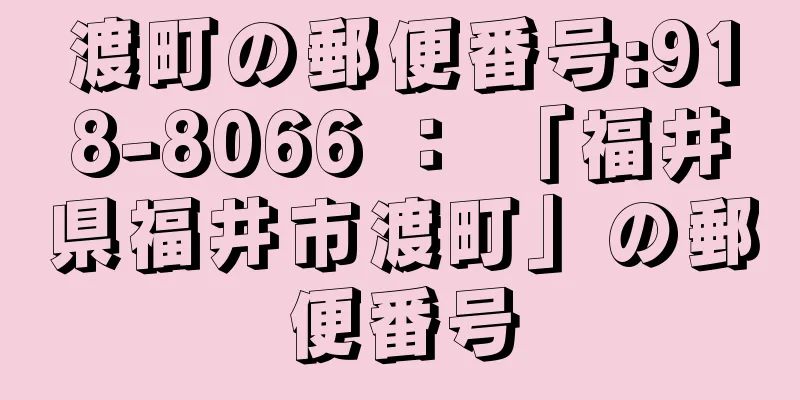 渡町の郵便番号:918-8066 ： 「福井県福井市渡町」の郵便番号
