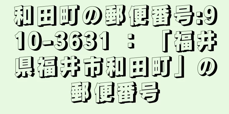 和田町の郵便番号:910-3631 ： 「福井県福井市和田町」の郵便番号