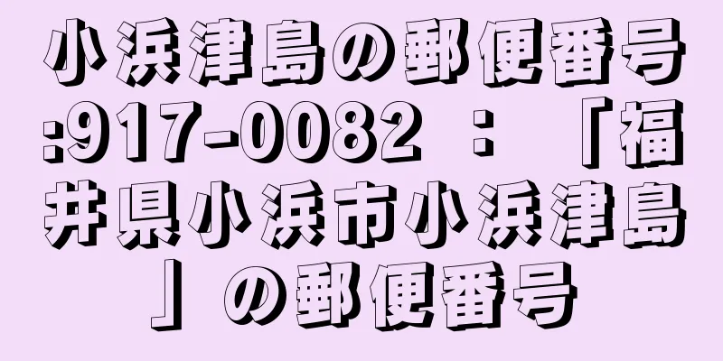 小浜津島の郵便番号:917-0082 ： 「福井県小浜市小浜津島」の郵便番号