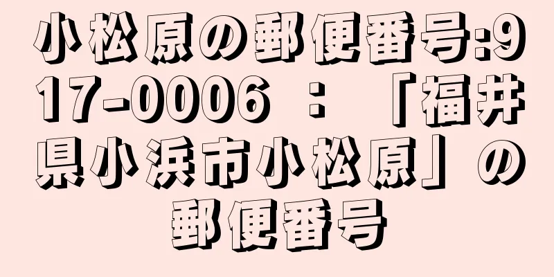 小松原の郵便番号:917-0006 ： 「福井県小浜市小松原」の郵便番号