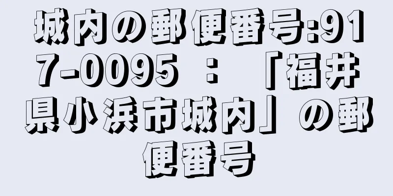 城内の郵便番号:917-0095 ： 「福井県小浜市城内」の郵便番号