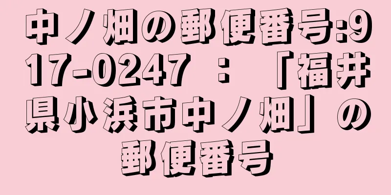 中ノ畑の郵便番号:917-0247 ： 「福井県小浜市中ノ畑」の郵便番号