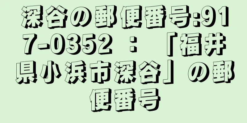 深谷の郵便番号:917-0352 ： 「福井県小浜市深谷」の郵便番号