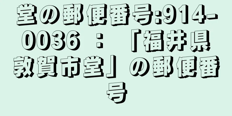 堂の郵便番号:914-0036 ： 「福井県敦賀市堂」の郵便番号