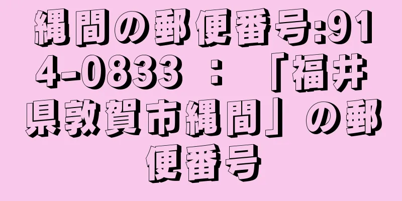 縄間の郵便番号:914-0833 ： 「福井県敦賀市縄間」の郵便番号