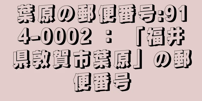 葉原の郵便番号:914-0002 ： 「福井県敦賀市葉原」の郵便番号