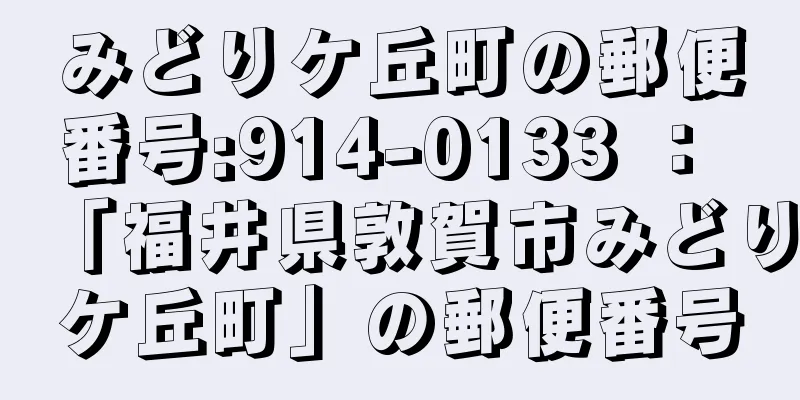 みどりケ丘町の郵便番号:914-0133 ： 「福井県敦賀市みどりケ丘町」の郵便番号