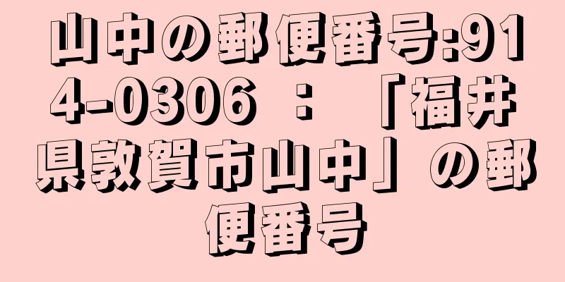 山中の郵便番号:914-0306 ： 「福井県敦賀市山中」の郵便番号