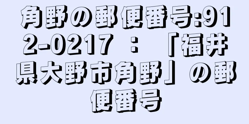 角野の郵便番号:912-0217 ： 「福井県大野市角野」の郵便番号
