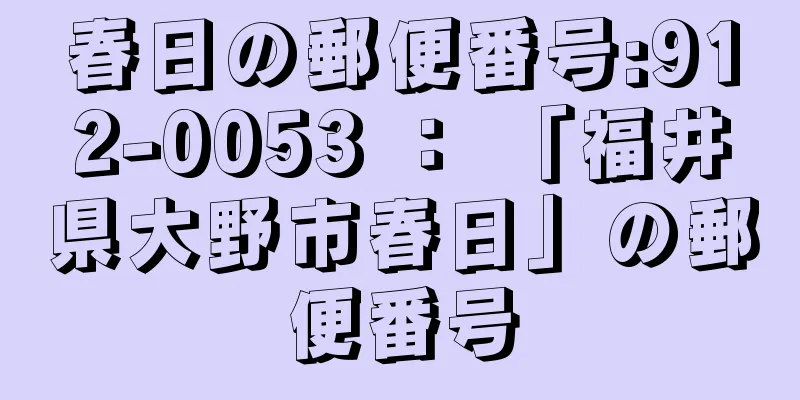 春日の郵便番号:912-0053 ： 「福井県大野市春日」の郵便番号