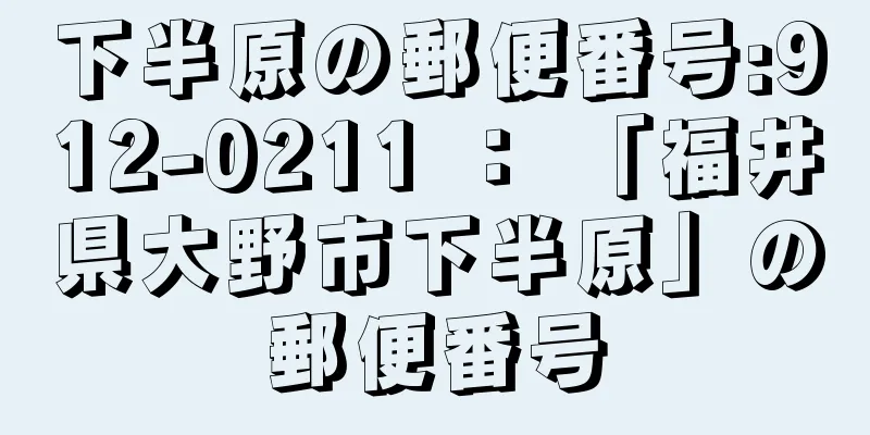 下半原の郵便番号:912-0211 ： 「福井県大野市下半原」の郵便番号