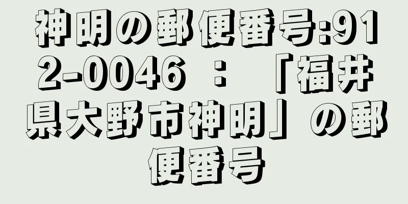 神明の郵便番号:912-0046 ： 「福井県大野市神明」の郵便番号