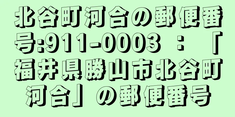 北谷町河合の郵便番号:911-0003 ： 「福井県勝山市北谷町河合」の郵便番号