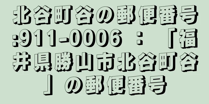 北谷町谷の郵便番号:911-0006 ： 「福井県勝山市北谷町谷」の郵便番号