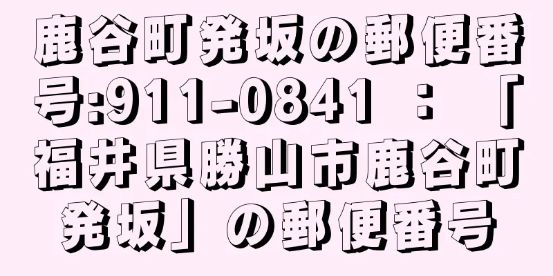 鹿谷町発坂の郵便番号:911-0841 ： 「福井県勝山市鹿谷町発坂」の郵便番号