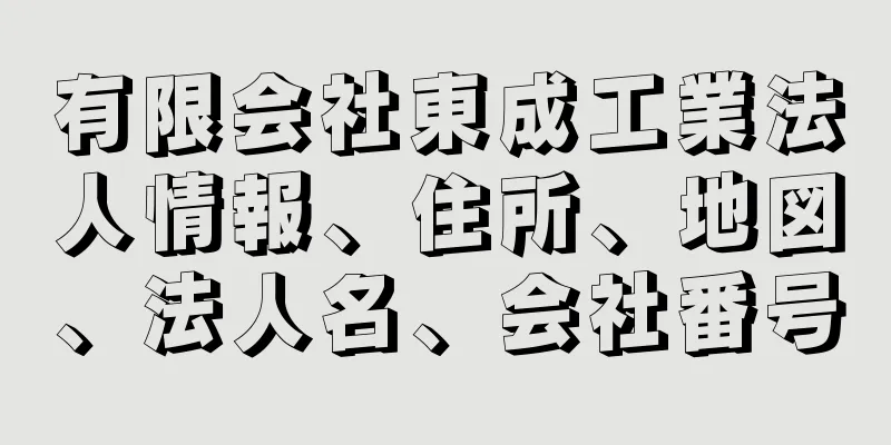 有限会社東成工業法人情報、住所、地図、法人名、会社番号