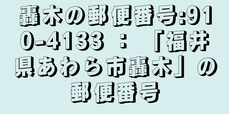 轟木の郵便番号:910-4133 ： 「福井県あわら市轟木」の郵便番号