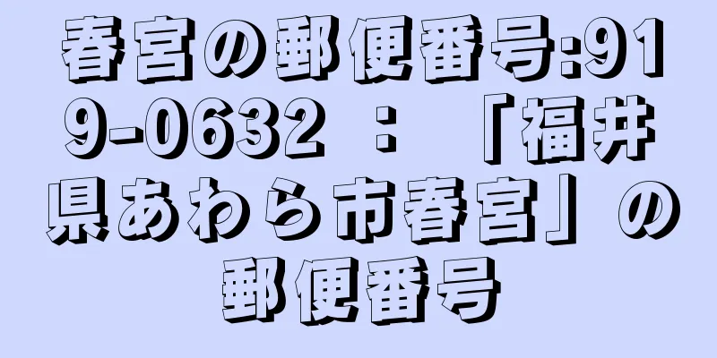 春宮の郵便番号:919-0632 ： 「福井県あわら市春宮」の郵便番号