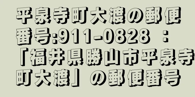 平泉寺町大渡の郵便番号:911-0828 ： 「福井県勝山市平泉寺町大渡」の郵便番号