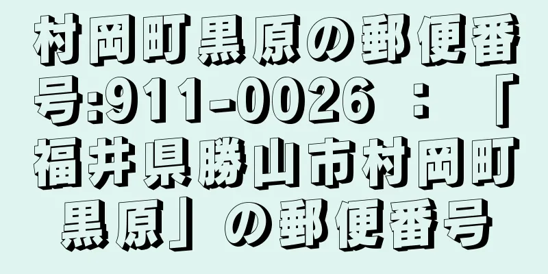 村岡町黒原の郵便番号:911-0026 ： 「福井県勝山市村岡町黒原」の郵便番号