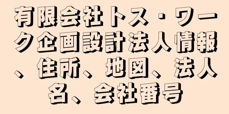 有限会社トス・ワーク企画設計法人情報、住所、地図、法人名、会社番号