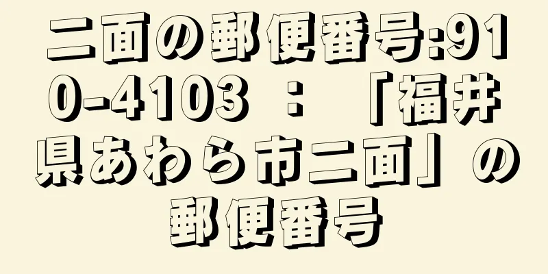 二面の郵便番号:910-4103 ： 「福井県あわら市二面」の郵便番号