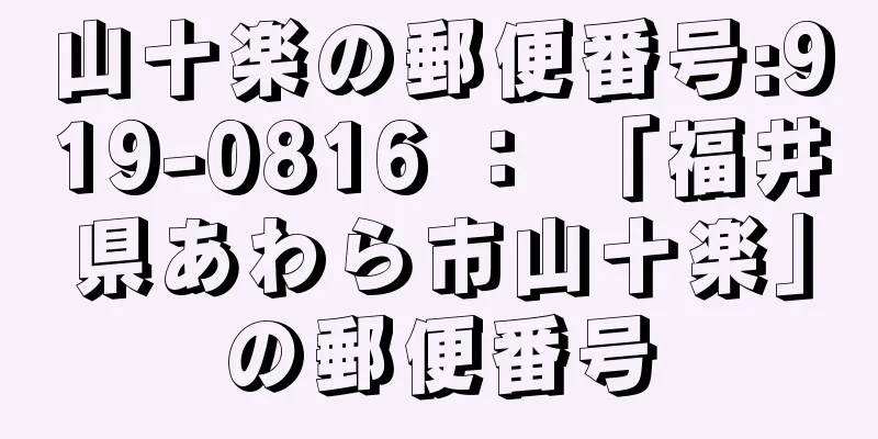 山十楽の郵便番号:919-0816 ： 「福井県あわら市山十楽」の郵便番号