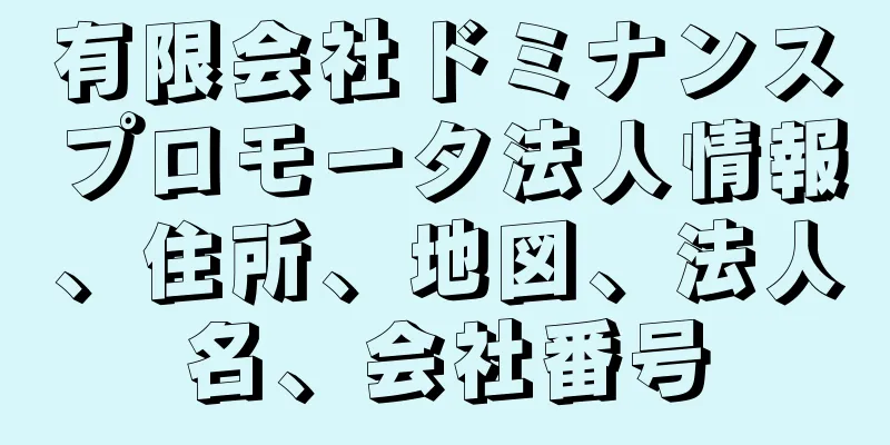 有限会社ドミナンスプロモータ法人情報、住所、地図、法人名、会社番号
