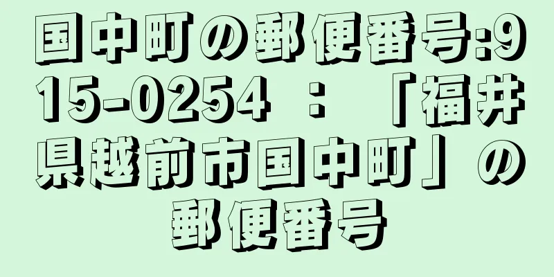 国中町の郵便番号:915-0254 ： 「福井県越前市国中町」の郵便番号
