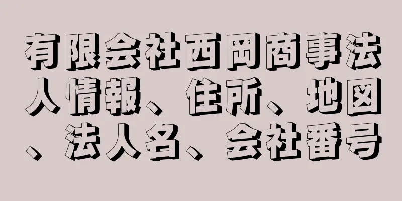 有限会社西岡商事法人情報、住所、地図、法人名、会社番号