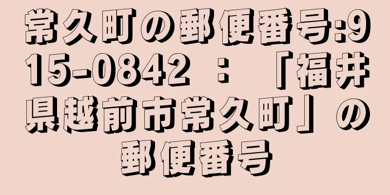 常久町の郵便番号:915-0842 ： 「福井県越前市常久町」の郵便番号